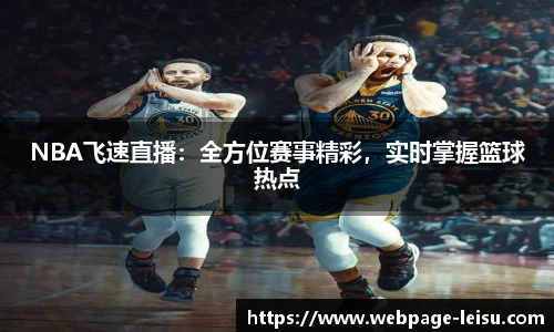 NBA飞速直播：全方位赛事精彩，实时掌握篮球热点