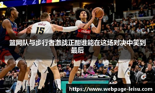 篮网队与步行者激战正酣谁能在这场对决中笑到最后