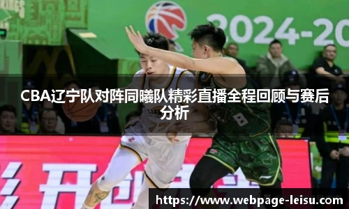 CBA辽宁队对阵同曦队精彩直播全程回顾与赛后分析