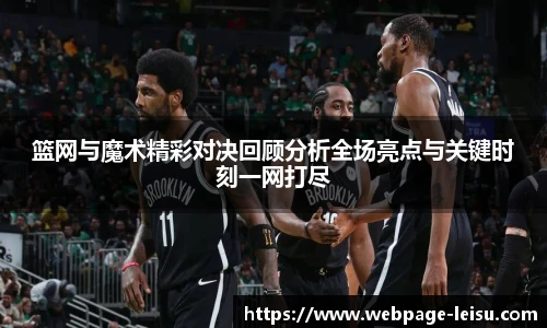篮网与魔术精彩对决回顾分析全场亮点与关键时刻一网打尽