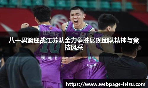 八一男篮迎战江苏队全力争胜展现团队精神与竞技风采