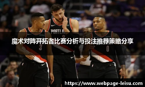 魔术对阵开拓者比赛分析与投注推荐策略分享