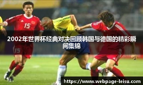 2002年世界杯经典对决回顾韩国与德国的精彩瞬间集锦