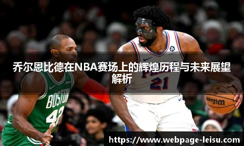 乔尔恩比德在NBA赛场上的辉煌历程与未来展望解析