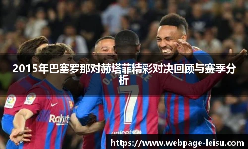 2015年巴塞罗那对赫塔菲精彩对决回顾与赛季分析