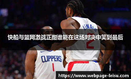 快船与篮网激战正酣谁能在这场对决中笑到最后