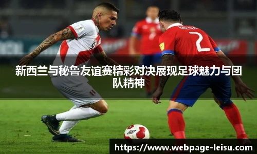 新西兰与秘鲁友谊赛精彩对决展现足球魅力与团队精神